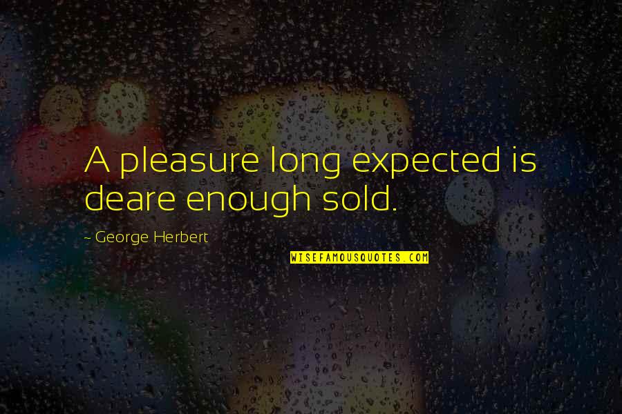 Deare Quotes By George Herbert: A pleasure long expected is deare enough sold.