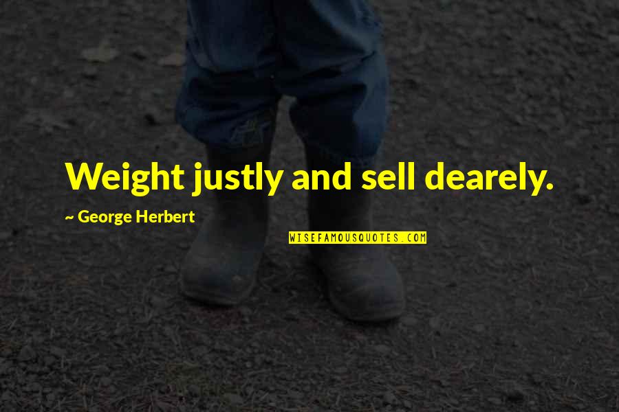 Dearely Quotes By George Herbert: Weight justly and sell dearely.