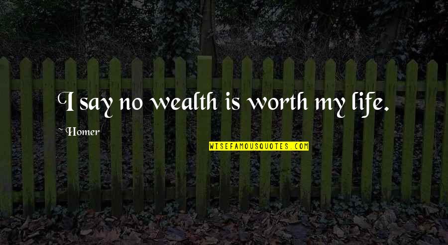 Dearely Quotes By Homer: I say no wealth is worth my life.