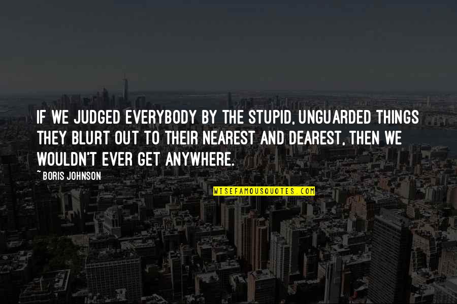 Dearest Quotes By Boris Johnson: If we judged everybody by the stupid, unguarded