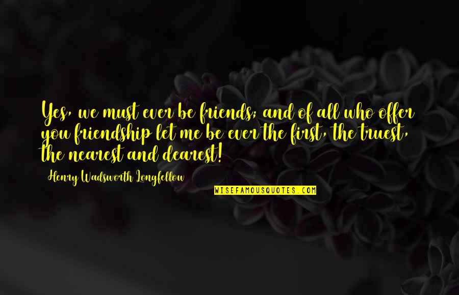 Dearest Quotes By Henry Wadsworth Longfellow: Yes, we must ever be friends; and of