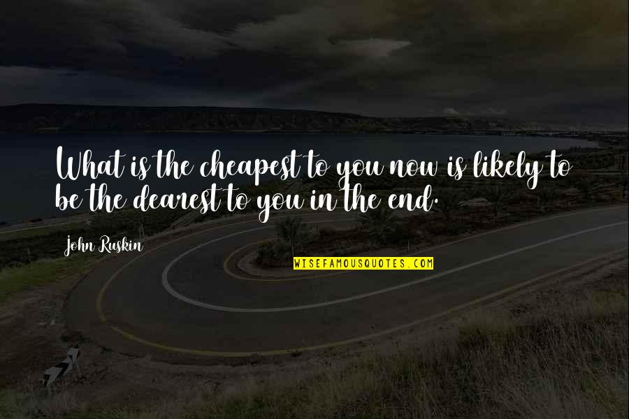 Dearest Quotes By John Ruskin: What is the cheapest to you now is