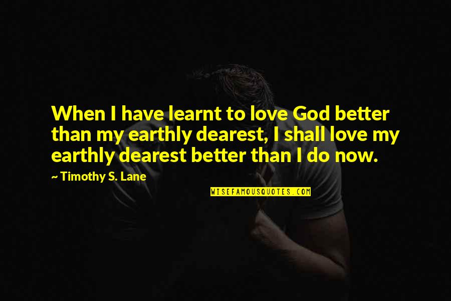 Dearest Quotes By Timothy S. Lane: When I have learnt to love God better