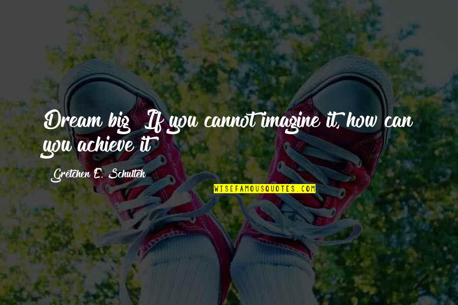 Dearfrom Quotes By Gretchen E. Schultek: Dream big! If you cannot imagine it, how