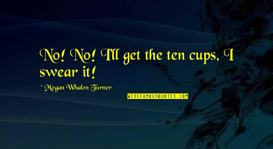 Dearholt Dang Quotes By Megan Whalen Turner: No! No! I'll get the ten cups, I Dearholt Dang Quotes By Megan Whalen Turner: No! No! I'll get the ten cups, I