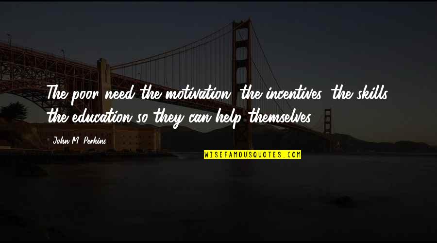 Dearious Quotes By John M. Perkins: The poor need the motivation, the incentives, the Dearious Quotes By John M. Perkins: The poor need the motivation, the incentives, the