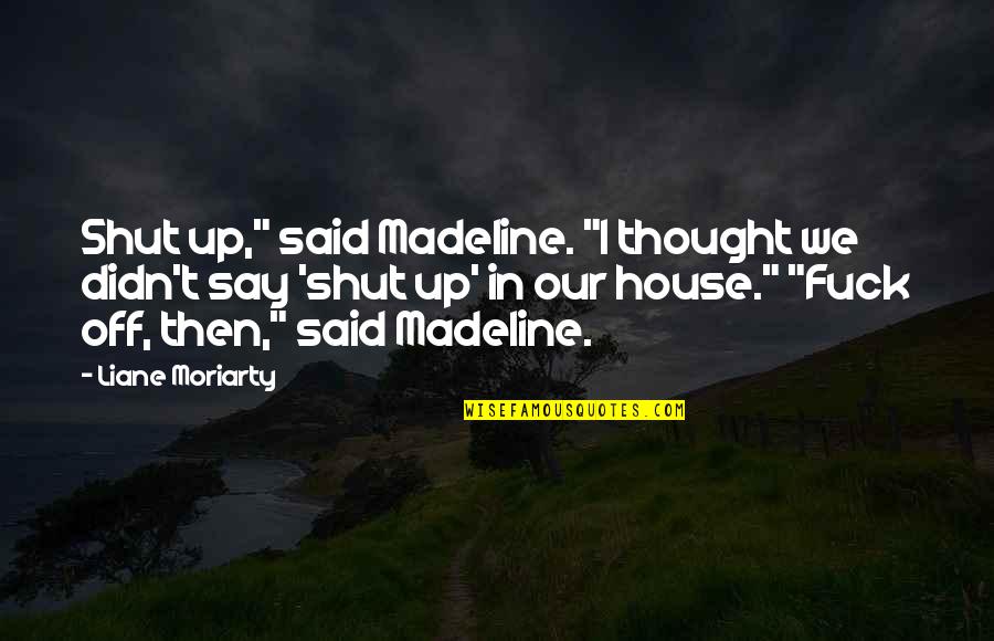 Dearious Quotes By Liane Moriarty: Shut up," said Madeline. "I thought we didn't Dearious Quotes By Liane Moriarty: Shut up," said Madeline. "I thought we didn't
