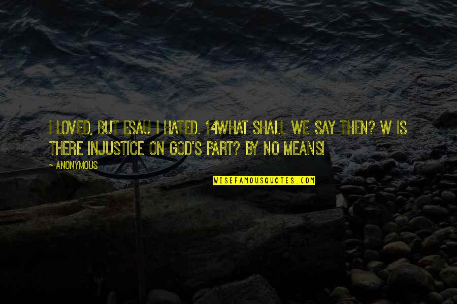 Dearith Quotes By Anonymous: I loved, but Esau I hated. 14What shall