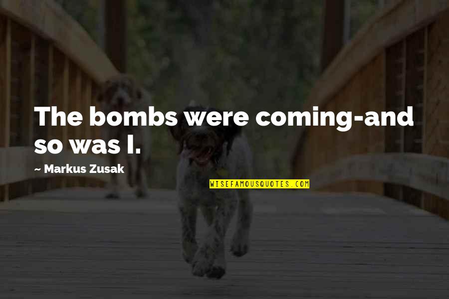 Dearly Beloved Quotes By Markus Zusak: The bombs were coming-and so was I.