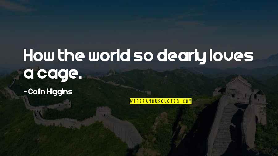 Dearly Quotes By Colin Higgins: How the world so dearly loves a cage. Dearly Quotes By Colin Higgins: How the world so dearly loves a cage.