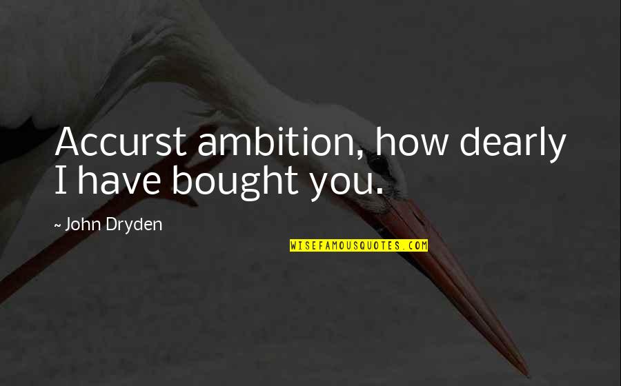 Dearly Quotes By John Dryden: Accurst ambition, how dearly I have bought you. Dearly Quotes By John Dryden: Accurst ambition, how dearly I have bought you.