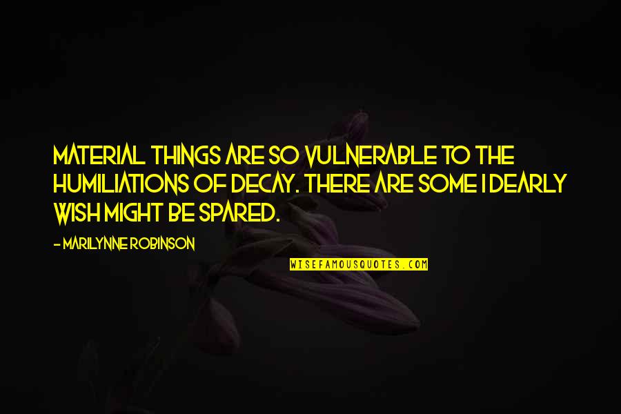 Dearly Quotes By Marilynne Robinson: Material things are so vulnerable to the humiliations Dearly Quotes By Marilynne Robinson: Material things are so vulnerable to the humiliations