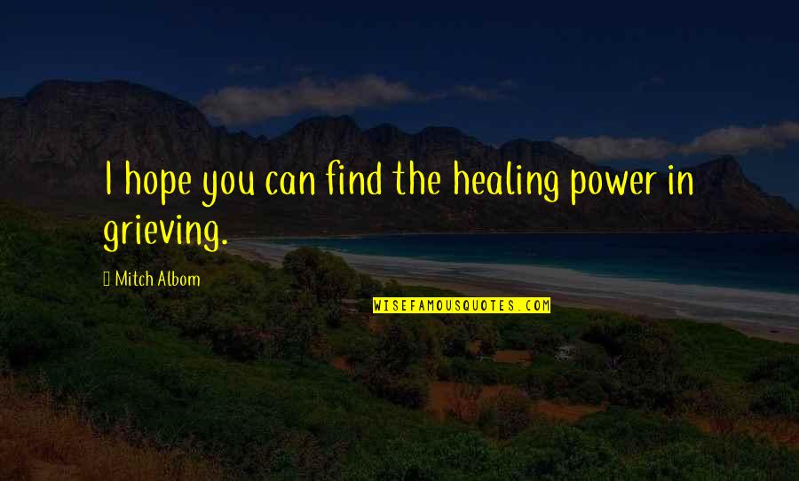 Dearly Respected Quotes By Mitch Albom: I hope you can find the healing power