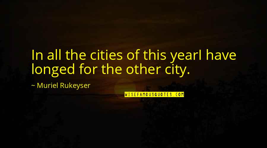 Dearment Claudia Quotes By Muriel Rukeyser: In all the cities of this yearI have Dearment Claudia Quotes By Muriel Rukeyser: In all the cities of this yearI have