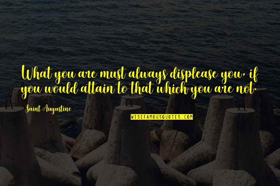 Dearmitt Quotes By Saint Augustine: What you are must always displease you, if Dearmitt Quotes By Saint Augustine: What you are must always displease you, if
