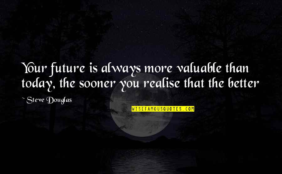 Dearmother Quotes By Steve Douglas: Your future is always more valuable than today,