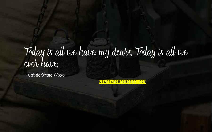 Dears Quotes By Carrie Anne Noble: Today is all we have, my dears. Today