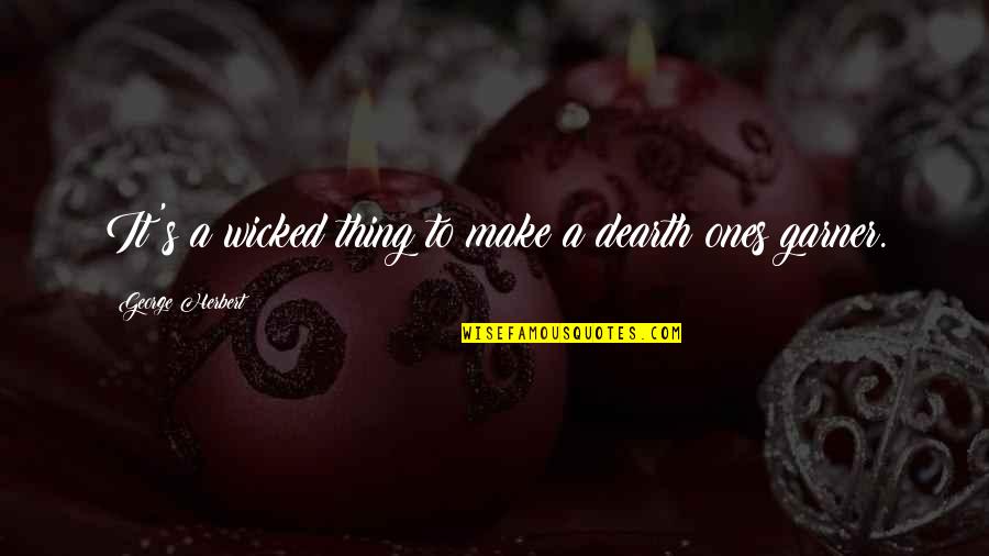 Dearth Quotes By George Herbert: It's a wicked thing to make a dearth