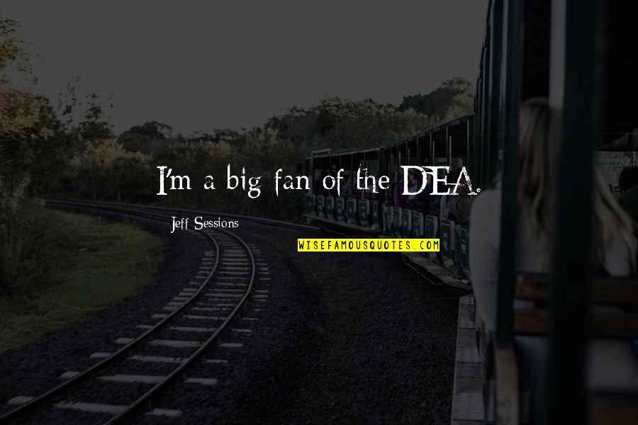 Dea's Quotes By Jeff Sessions: I'm a big fan of the DEA. Dea's Quotes By Jeff Sessions: I'm a big fan of the DEA.