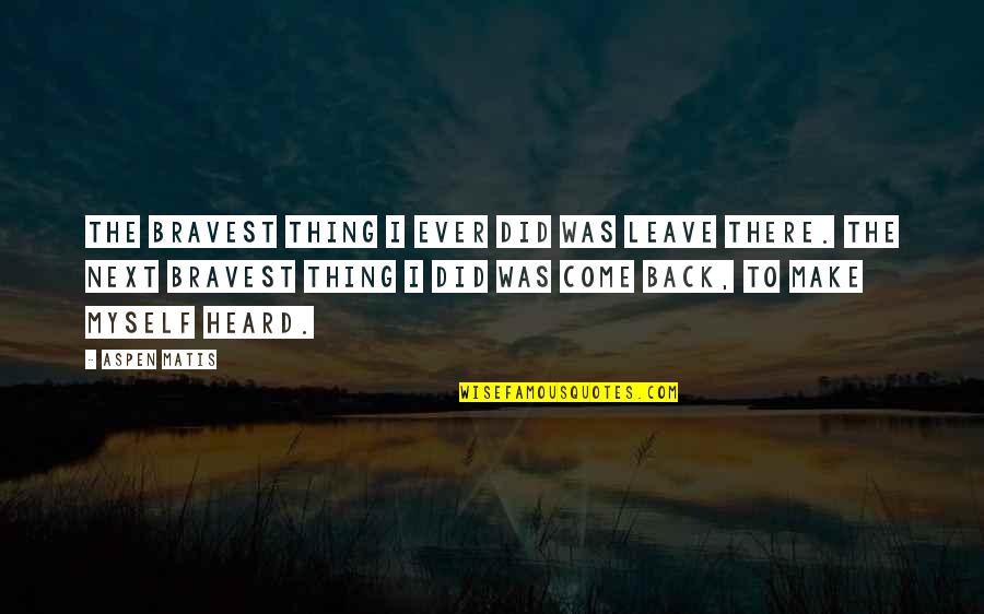 Deasant Quotes By Aspen Matis: The bravest thing I ever did was leave