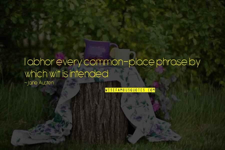 Deasupra Dex Quotes By Jane Austen: I abhor every common-place phrase by which wit
