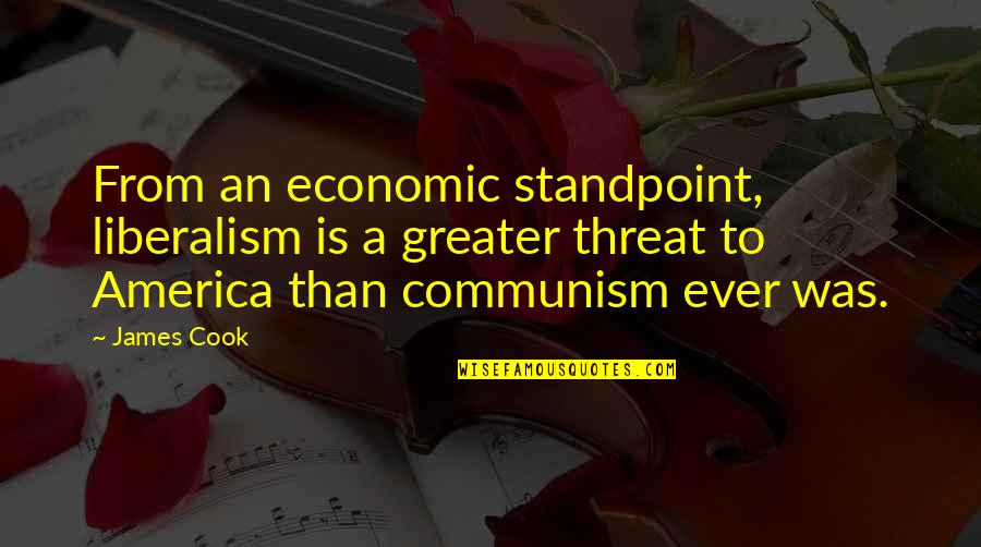 Deasupra Sau Quotes By James Cook: From an economic standpoint, liberalism is a greater