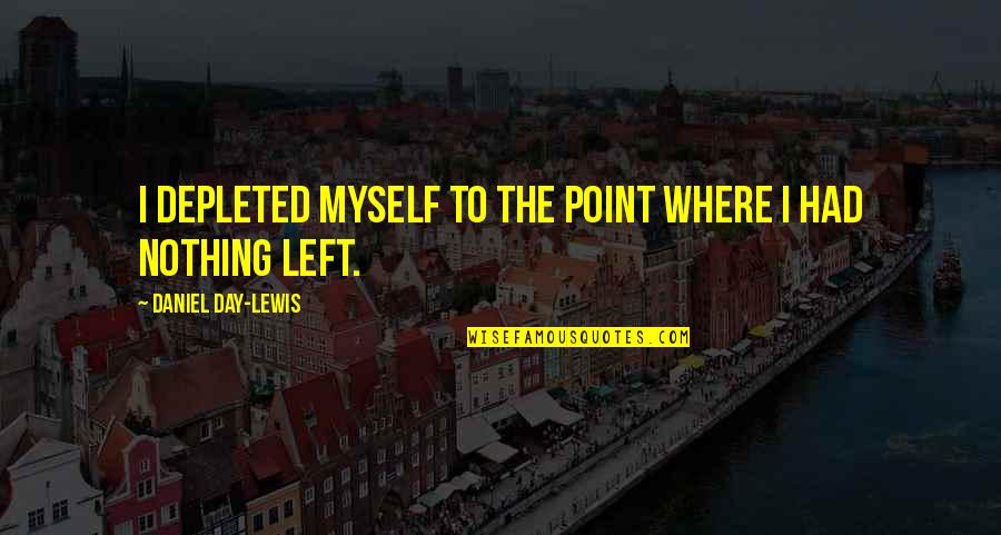 Deasy Penner Quotes By Daniel Day-Lewis: I depleted myself to the point where I Deasy Penner Quotes By Daniel Day-Lewis: I depleted myself to the point where I