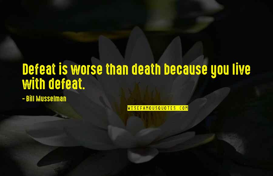 Death 9/11 Quotes By Bill Musselman: Defeat is worse than death because you live