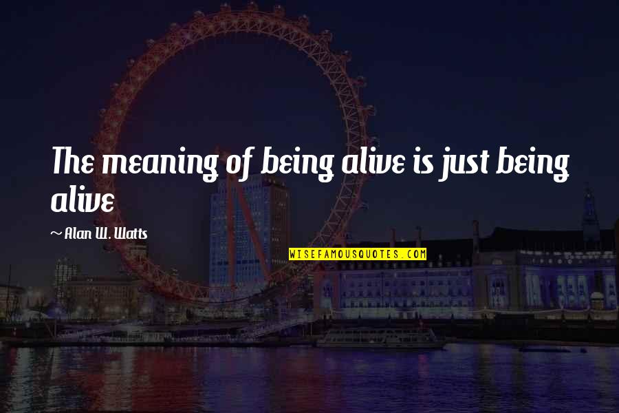 Death Alan Watts Quotes By Alan W. Watts: The meaning of being alive is just being Death Alan Watts Quotes By Alan W. Watts: The meaning of being alive is just being