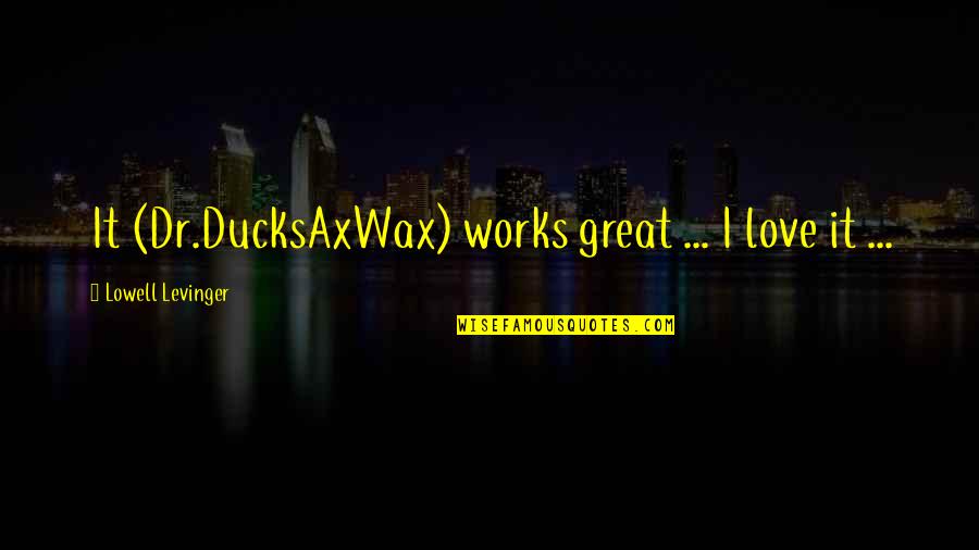Death And Babies Quotes By Lowell Levinger: It (Dr.DucksAxWax) works great ... I love it Death And Babies Quotes By Lowell Levinger: It (Dr.DucksAxWax) works great ... I love it