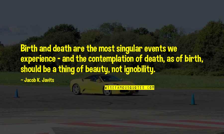 Death And Beauty Quotes By Jacob K. Javits: Birth and death are the most singular events