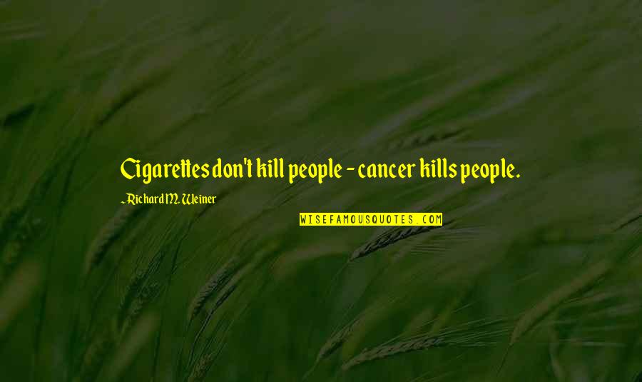 Death And Cancer Quotes By Richard M. Weiner: Cigarettes don't kill people - cancer kills people.