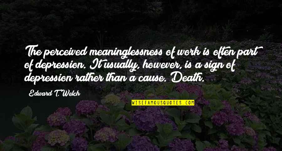 Death And Depression Quotes By Edward T. Welch: The perceived meaninglessness of work is often part Death And Depression Quotes By Edward T. Welch: The perceived meaninglessness of work is often part