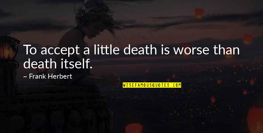 Death And Depression Quotes By Frank Herbert: To accept a little death is worse than Death And Depression Quotes By Frank Herbert: To accept a little death is worse than
