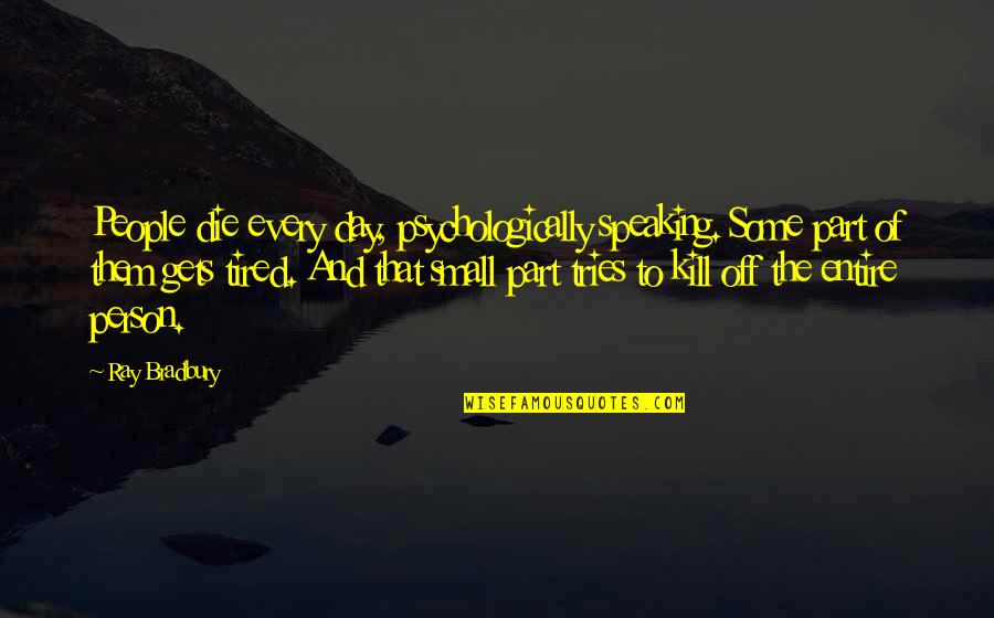 Death And Depression Quotes By Ray Bradbury: People die every day, psychologically speaking. Some part Death And Depression Quotes By Ray Bradbury: People die every day, psychologically speaking. Some part
