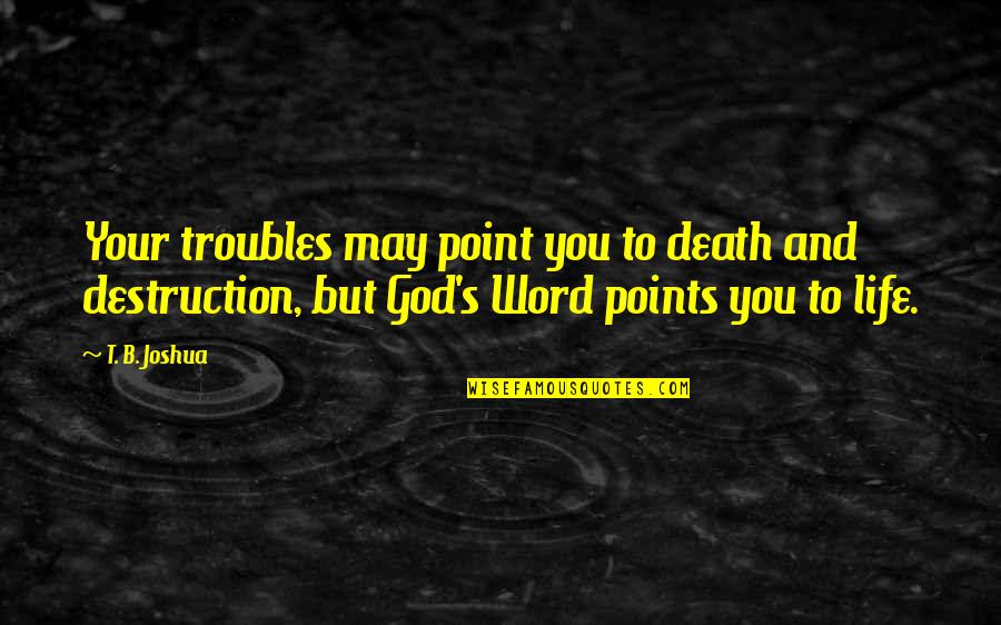 Death And Destruction Quotes By T. B. Joshua: Your troubles may point you to death and
