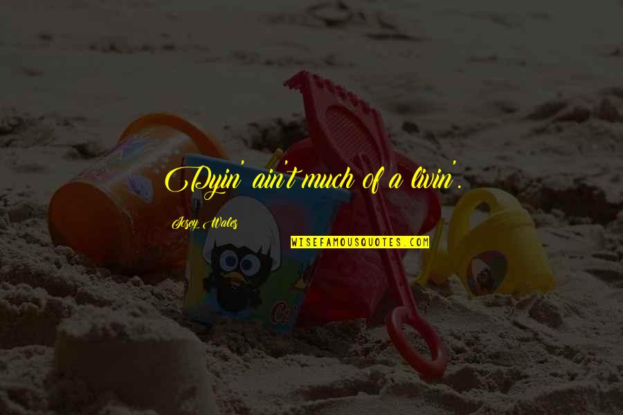 Death And Dyin Quotes By Josey Wales: Dyin' ain't much of a livin'. Death And Dyin Quotes By Josey Wales: Dyin' ain't much of a livin'.