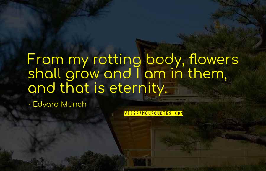 Death And Eternity Quotes By Edvard Munch: From my rotting body, flowers shall grow and