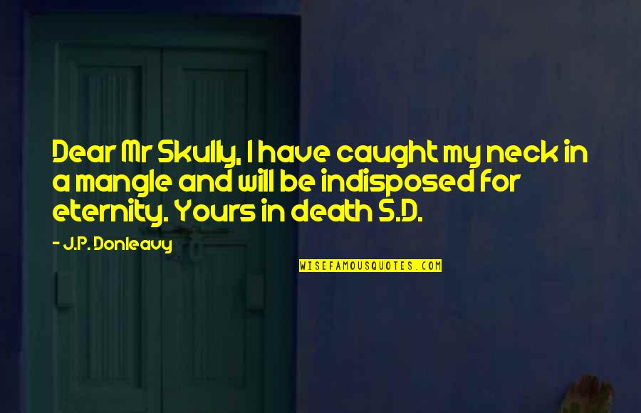 Death And Eternity Quotes By J.P. Donleavy: Dear Mr Skully, I have caught my neck Death And Eternity Quotes By J.P. Donleavy: Dear Mr Skully, I have caught my neck