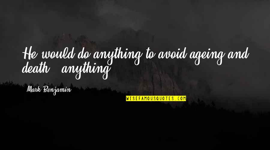 Death And Eternity Quotes By Mark Benjamin: He would do anything to avoid ageing and Death And Eternity Quotes By Mark Benjamin: He would do anything to avoid ageing and