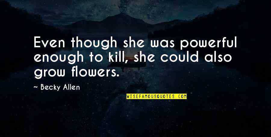 Death And Flowers Quotes By Becky Allen: Even though she was powerful enough to kill,