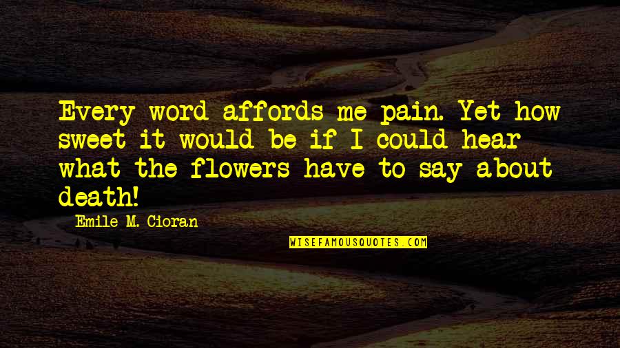 Death And Flowers Quotes By Emile M. Cioran: Every word affords me pain. Yet how sweet
