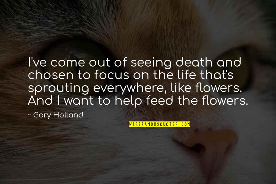Death And Flowers Quotes By Gary Holland: I've come out of seeing death and chosen