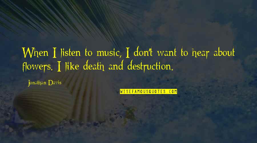 Death And Flowers Quotes By Jonathan Davis: When I listen to music, I don't want