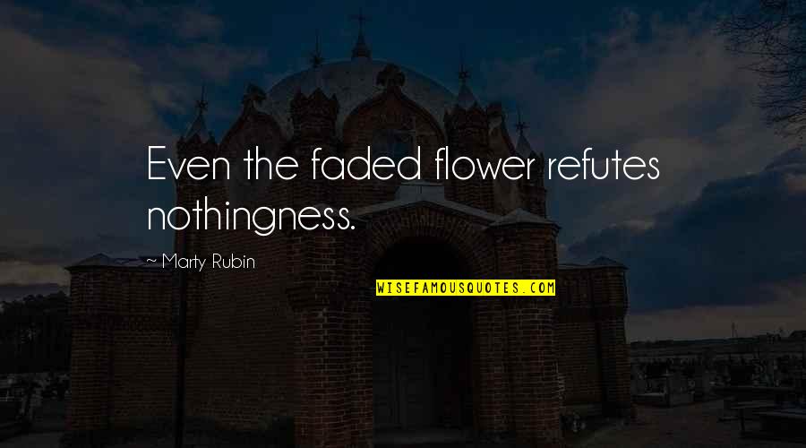 Death And Flowers Quotes By Marty Rubin: Even the faded flower refutes nothingness.