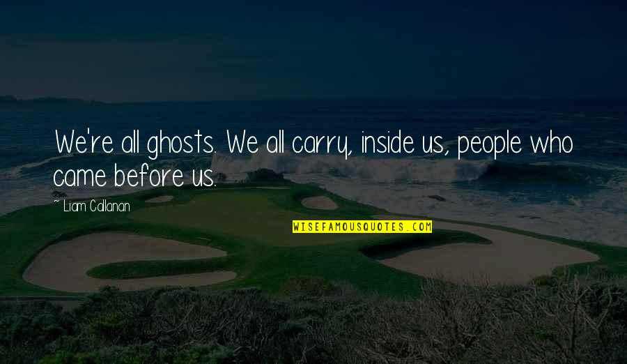 Death And Ghosts Quotes By Liam Callanan: We're all ghosts. We all carry, inside us,