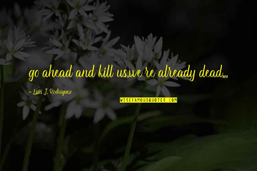 Death And Ghosts Quotes By Luis J. Rodriguez: go ahead and kill us,we're already dead... Death And Ghosts Quotes By Luis J. Rodriguez: go ahead and kill us,we're already dead...