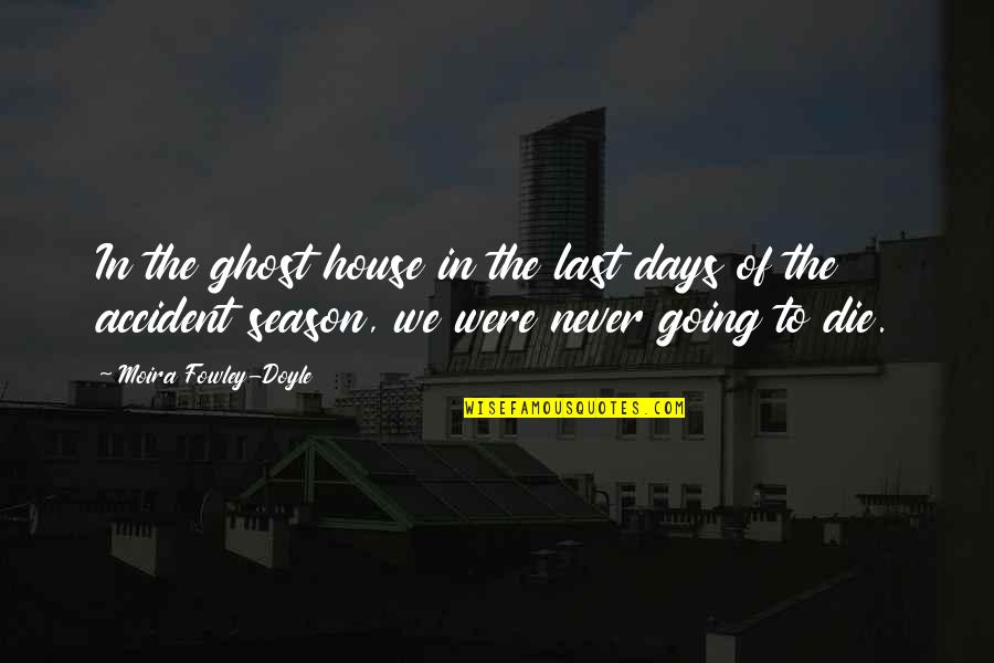 Death And Ghosts Quotes By Moira Fowley-Doyle: In the ghost house in the last days Death And Ghosts Quotes By Moira Fowley-Doyle: In the ghost house in the last days
