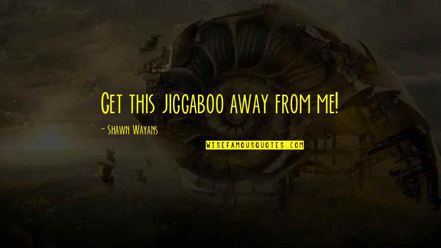 Death And Ghosts Quotes By Shawn Wayans: Get this jiggaboo away from me! Death And Ghosts Quotes By Shawn Wayans: Get this jiggaboo away from me!