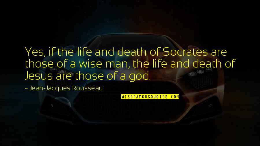 Death And God Quotes By Jean-Jacques Rousseau: Yes, if the life and death of Socrates
